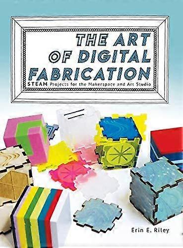 The Art Of Digital Fabrication by Erin E Riley Hardback Book