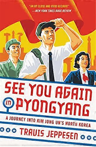 See You Again in Pyongyang: A Journey into Kim Jong Uns North Korea