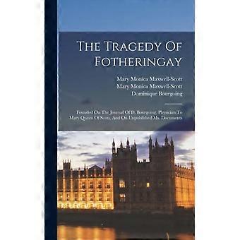 The Tragedy Of Fotheringay Founded On The Journal Of D. Bourgoing Physician T - Mary Monica Maxwell-Scott - Hardcover - English Book - History
