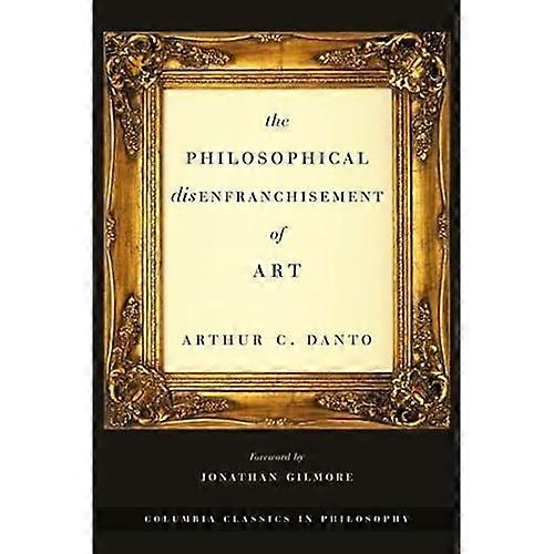 The Philosophical Disenfranchisement of Art (Columbia Classics in Philosophy)