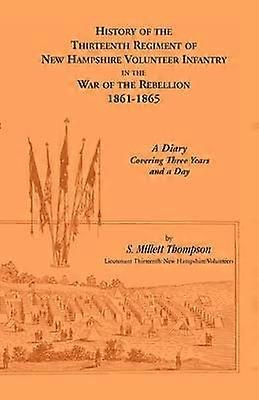 History Of The Thirteenth Regiment Of New Hampshire Volunteer Infantry In The War Of The Rebellion 18611865 A Diary Covering Three Years And A Day