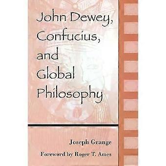 John Dewey Confucius And Global Philosophy - Joseph Grange
