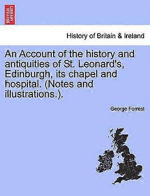 An Account of the history and antiquities of St Leonard's Edinburgh its chapel and hospital Notes and illustrations
