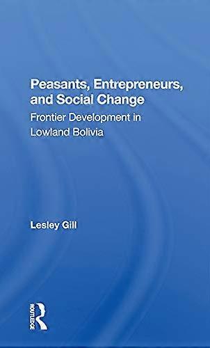 Peasants Entrepreneurs And Social Change: Frontier Development In Lowland Bolivia
