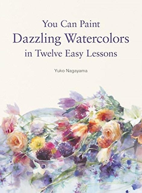 You Can Paint Dazzling Watercolors In Twelve Easy Lessons by Yuko Nagayama Paperback