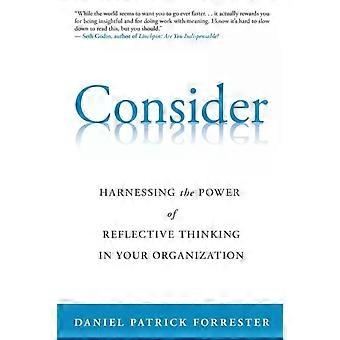 Consider Harnessing The Power Of Reflective Thinking In Your Organization - Forrester, Daniel, Patrick