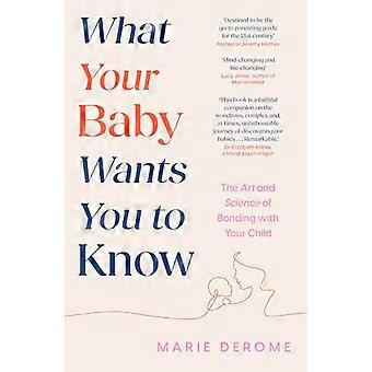 What Your Baby Wants You to Know The Art and Science of Bonding with Your Child