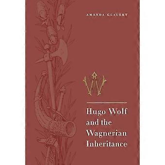 Hugo Wolf And The Wagnerian Inheritance - Amanda Glauert