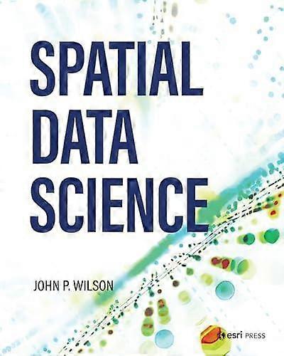 Spatial Data Science - Dr. John P. Wilson - Data science and analysis: general - ESRI Press - Paperback