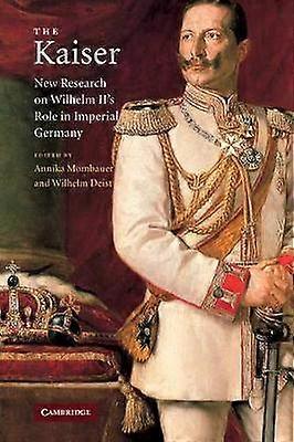 The Kaiser New Research on Wilhelm II's Role in Imperial Germany