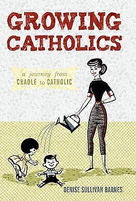 Growing Catholics A Journey from Cradle to Catholic