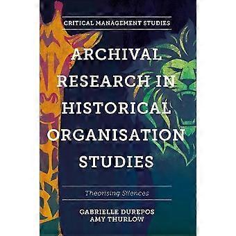 Archival Research In Historical Organisation Studies Theorising Silences - Gabrielle Durepos