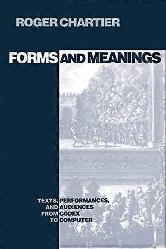 Forms and Meanings: Texts Performances and Audiences from Codex to Computer