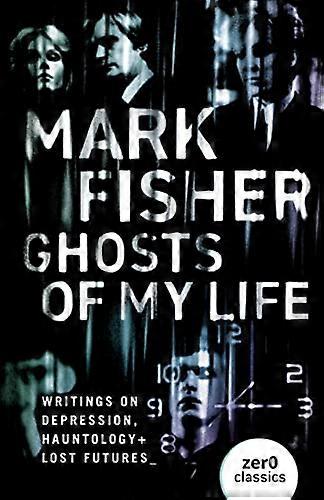 Ghosts of My Life: Writings on Depression Hauntology and Lost Futures