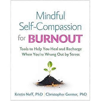 Autocompassione consapevole per il burnout: strumenti per aiutarti a guarire e ricaricarti quando sei strizzato dallo stress