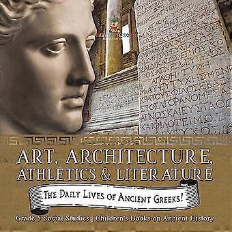 Daily Lives of Ancient Greeks! : Art, Architecture, Athletics & Literature Grade 5 Social Studies Children's Books on Ancient History