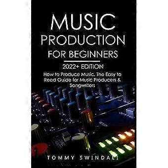 Muziekproductie voor beginners 2022+ editie: Hoe produceer je muziek? De gemakkelijk leesbare gids voor muziekproducenten en songwriters (muziekbranche, elektronische muziek).