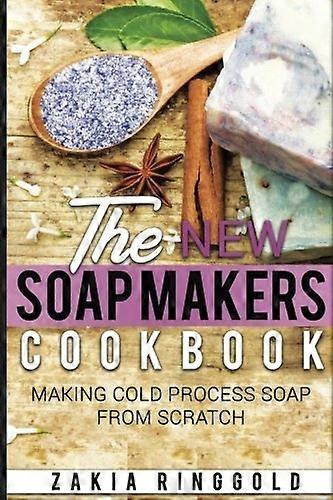 New Soap Makers Cookbook: Making Cold Process Soap from Scratch