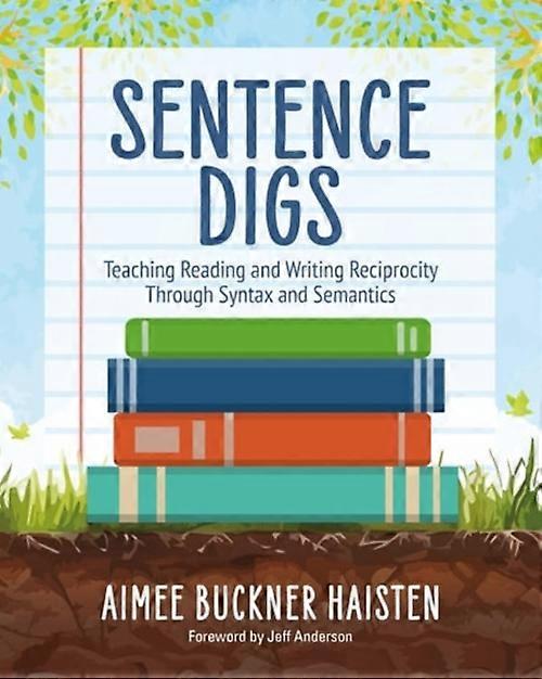 Sentence Digs Teaching Reading and Writing Reciprocity Through Syntax and Semantics