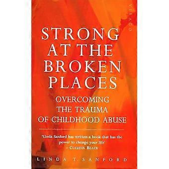 Strong At The Broken Places Overcoming the Trauma of Childhood Abuse