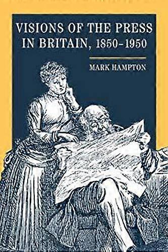 Visions of the Press in Britain 1850 1950