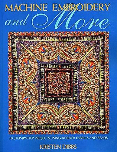 Machine Embroidery and More: 10 Step-by-step Projects Using Border Fabrics and Threads
