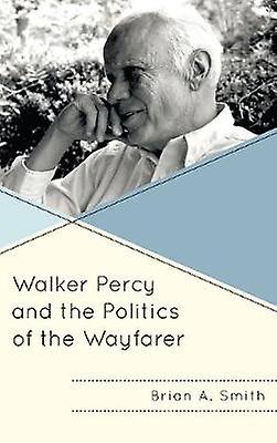 Walker Percy And The Politics Of The Wayfarer by Brian A. Smith Paperback Book