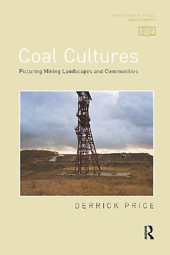 Coal Cultures - Photography, Place, Environment - Derrick Price - Photographs: collections Taylor & Francis Ltd (Paperback)