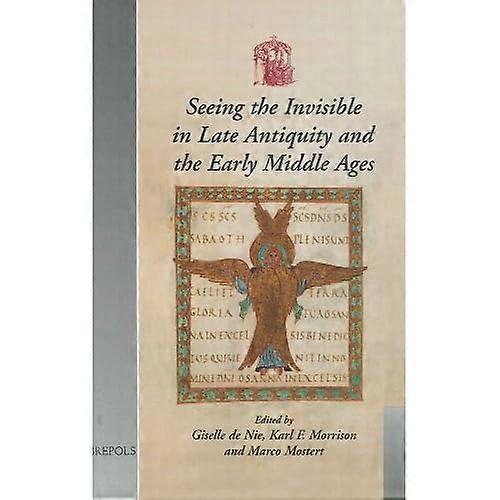 Seeing the Invisible in Late Antiquity and the Early Middle Ages: Papers from 'Verbal and Pictorial Imaging: Representing and Accessing Experience of