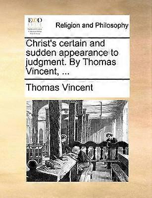 Christ's certain and sudden appearance to judgment By Thomas Vincent