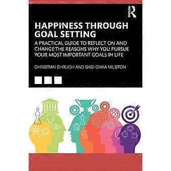 Happiness Through Goal Setting A Practical Guide To Reflect On And Change The Re - Christian Ehrlich