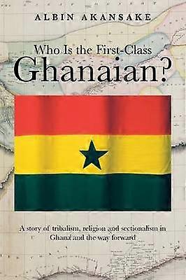 Who Is the FirstClass Ghanaian A Story of Tribalism Religion and Sectionalism in Ghana and the Way Forward