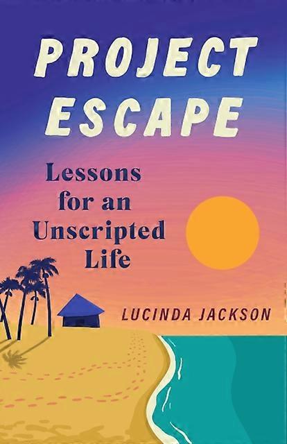 Project Escape Lessons For An Unscripted Life - Lucinda Jackson