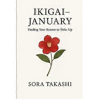 Ikigai - January Finding Your Reason to Wake Up: A Gentle Start to a Year of Japanese Wisdom and Mindful Living