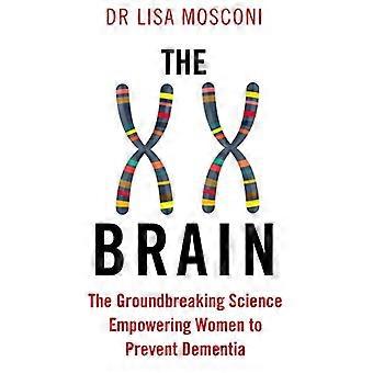 The XX Brain The Groundbreaking Science Empowering Women to Prevent Dementia