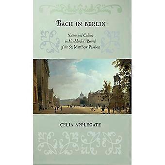Bach in Berlin: Volk und Kultur in Mendelssohns Wiederbelebung der Matthäus-Passion