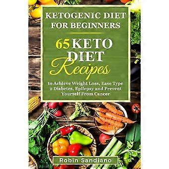 Ketogeen dieet voor beginners: 65 Keto-dieetrecepten om gewichtsverlies te bereiken, diabetes type 2, epilepsie te verlichten en jezelf te beschermen tegen kanker