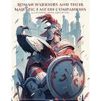 Roman warriors and their majestic falcon companions a coloring book adventure embark on a colorful journey with 50 intricate illustrations and inspiri