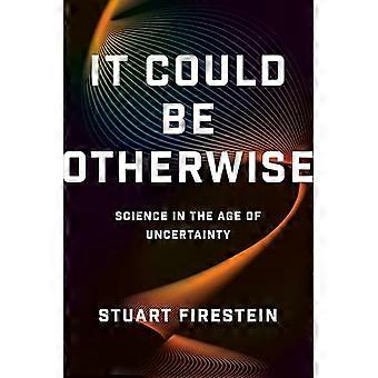 It Could Be Otherwise Science in the Age of Uncertainty