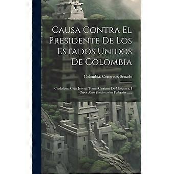 Causa Contra El Presidente De Los Estados Unidos De Colombia Ciudadano Gran Jene - Colombia. Congreso. Senado - Hardcover - English Book - History
