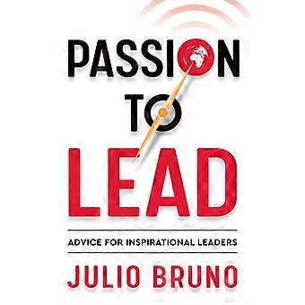 Passion To Lead Advice For Inspirational Leaders - Julio Bruno