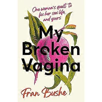 My Broken Vagina One Womans Quest to Fix Her Sex Life and Yours