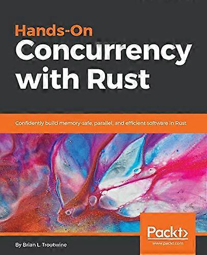 Hands - On Concurrency with  - Rust: Confidently build  - memory - safe, parallel, and  - efficient software in Rust