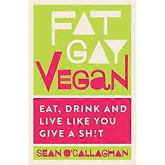 Vet Gay Vegan: Eten, drinken en leven alsof je een Sh * t