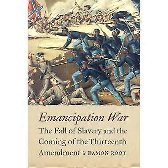 Emancipation War : the Fall of Slavery and the Coming of the Thirteenth Amendment