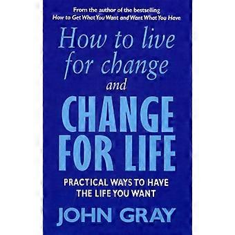 How To Live For Change And Change For Life Practical Ways to Have to Life You Want
