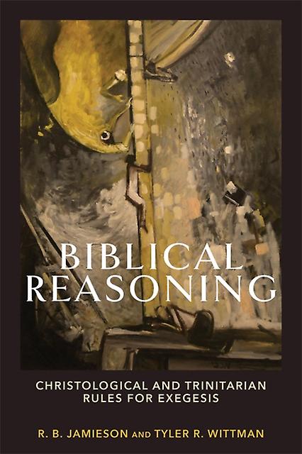 Biblical Reasoning Christological And Trinitarian Rules For Exegesis by Tyler R. Wittman Paperback Book