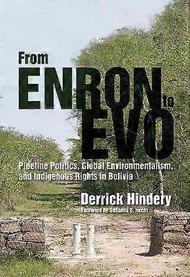 From Enron to Evo - Pipeline Politics Global Environmentalism and Indigenous Rights in Bolivia