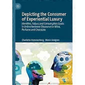 Depicting The Consumer Of Experiential Luxury Identities Values And Consumpti - Charlotte Hommerberg