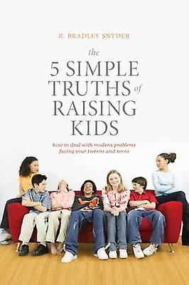 The 5 Simple Truths of Raising Kids by R. Bradley Snyder